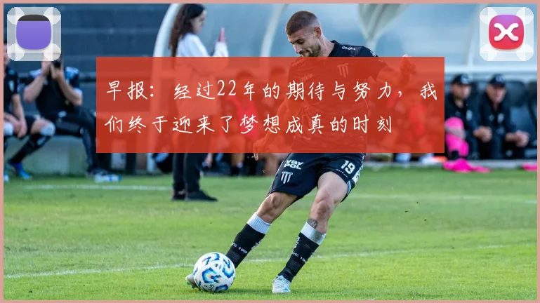 早报：经过22年的期待与努力，我们终于迎来了梦想成真的时刻