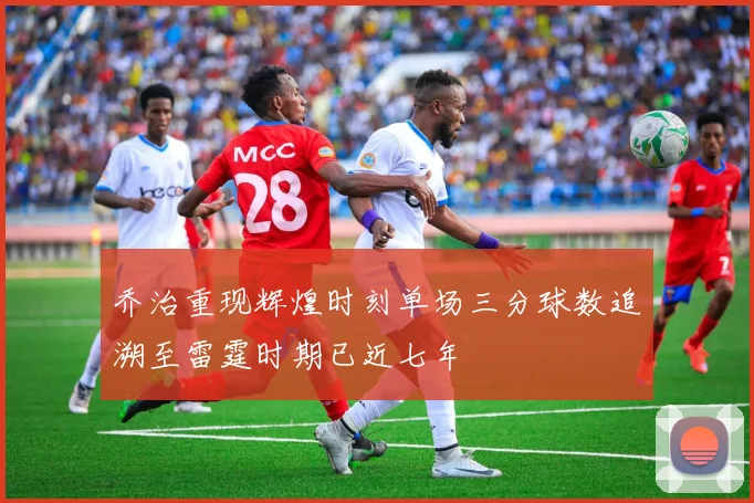 乔治重现辉煌时刻单场三分球数追溯至雷霆时期已近七年