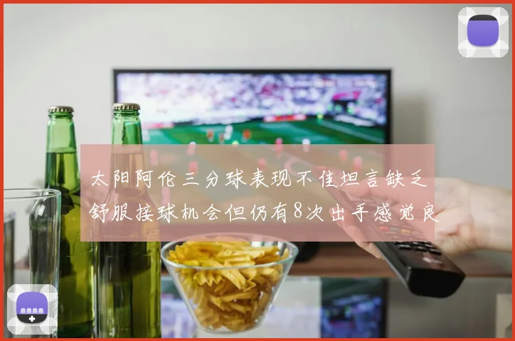 太阳阿伦三分球表现不佳坦言缺乏舒服接球机会但仍有8次出手感觉良好