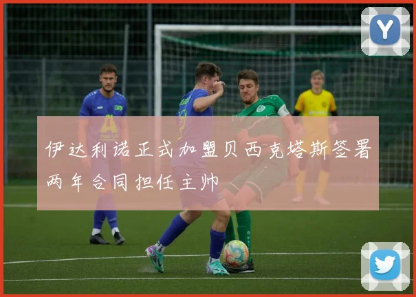 伊达利诺正式加盟贝西克塔斯签署两年合同担任主帅