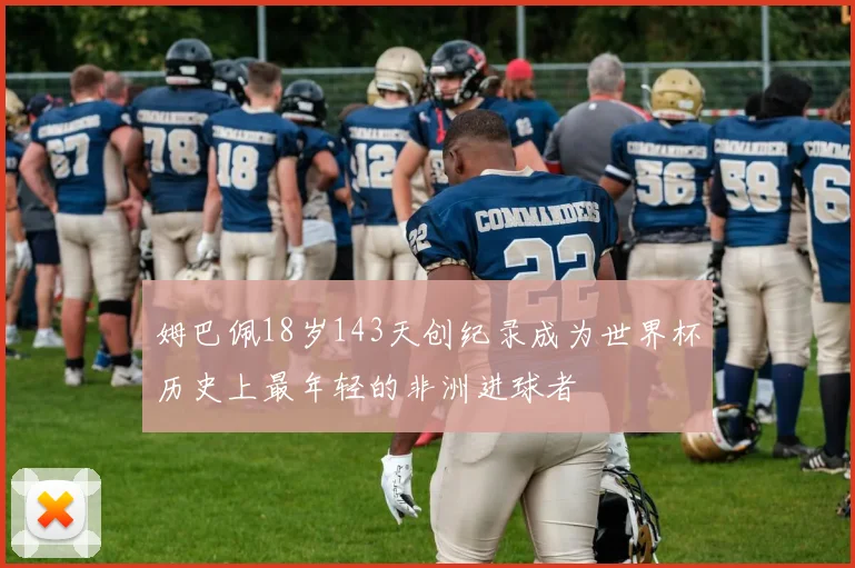 姆巴佩18岁143天创纪录成为世界杯历史上最年轻的非洲进球者