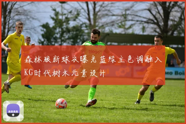 森林狼新球衣曝光蓝绿主色调融入KG时代树木元素设计