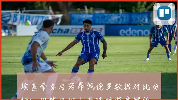 埃基蒂克与若昂佩德罗数据对比分析：进球与过人表现的深度解读