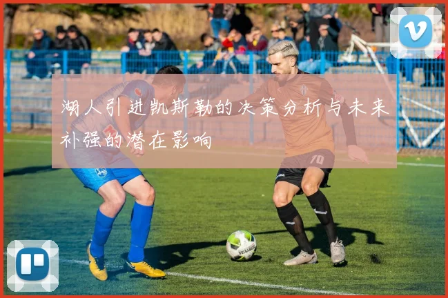 湖人引进凯斯勒的决策分析与未来补强的潜在影响