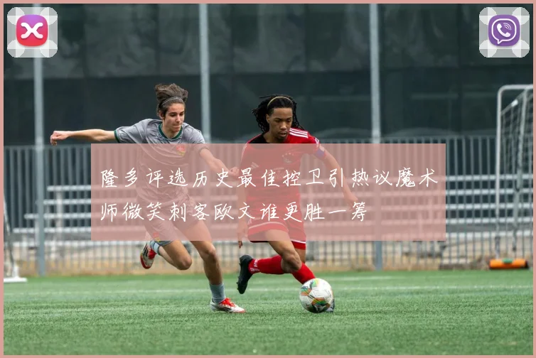 隆多评选历史最佳控卫引热议魔术师微笑刺客欧文谁更胜一筹