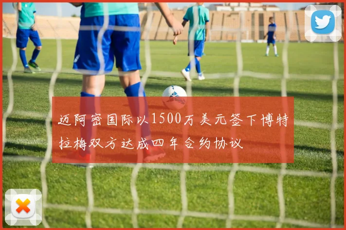 迈阿密国际以1500万美元签下博特拉梅双方达成四年合约协议