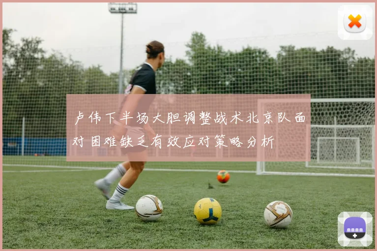 卢伟下半场大胆调整战术北京队面对困难缺乏有效应对策略分析