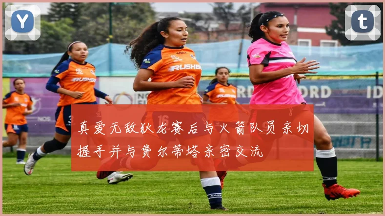 真爱无敌狄龙赛后与火箭队员亲切握手并与费尔蒂塔亲密交流