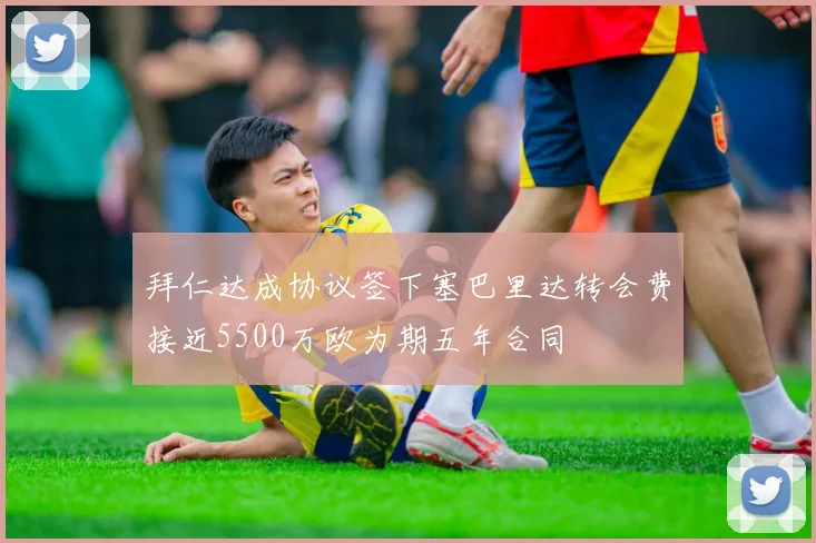 拜仁达成协议签下塞巴里达转会费接近5500万欧为期五年合同