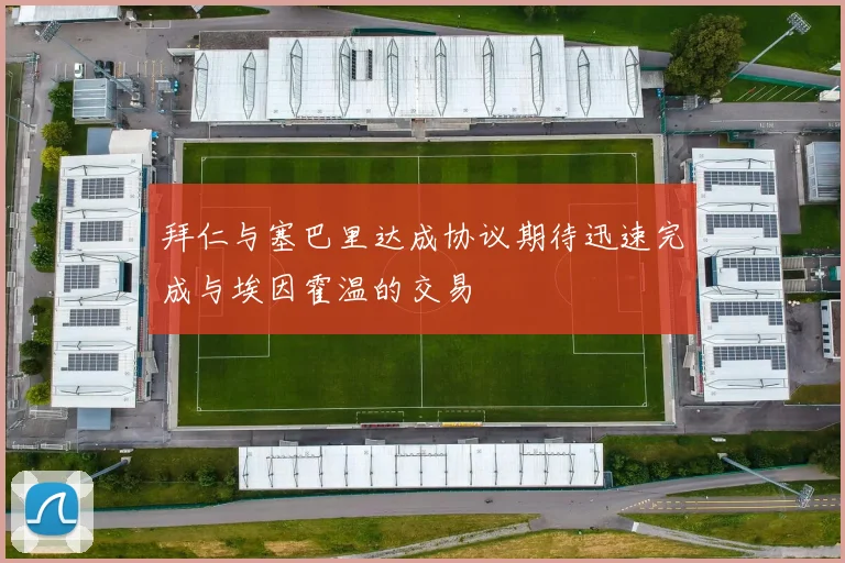 拜仁与塞巴里达成协议期待迅速完成与埃因霍温的交易