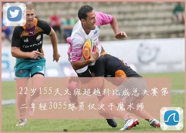 22岁155天文班超越科比成总决赛第二年轻3055球员仅次于魔术师