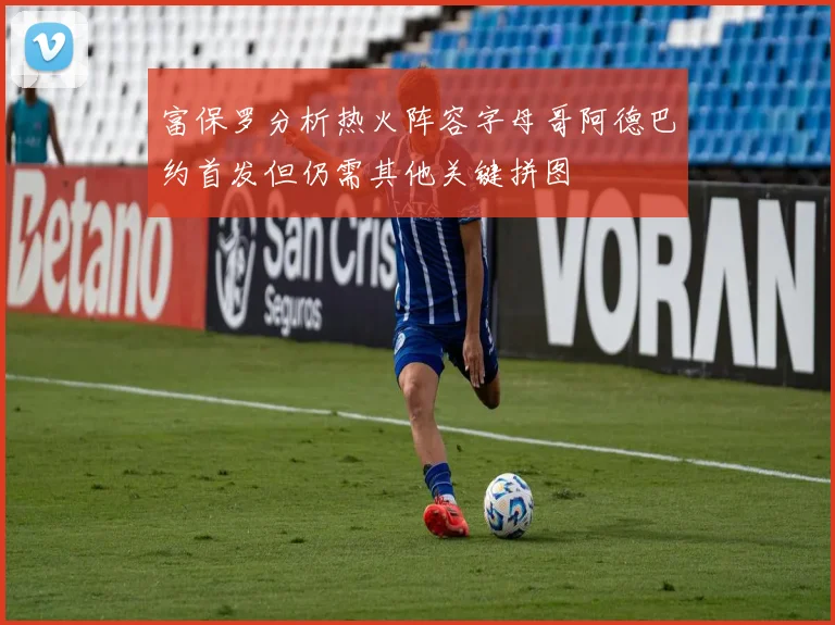 富保罗分析热火阵容字母哥阿德巴约首发但仍需其他关键拼图