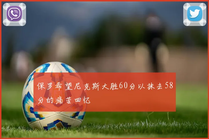 保罗希望尼克斯大胜60分以抹去58分的痛苦回忆